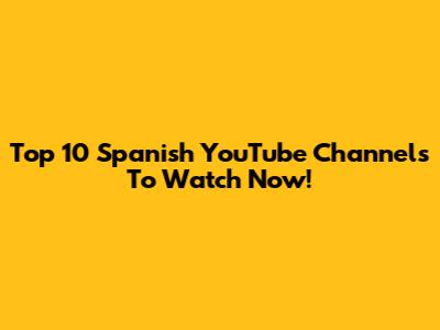 Top 10 Spanish YouTube Channels To Watch Now!