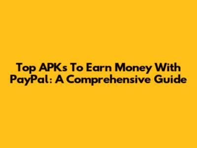 Top APKs To Earn Money With PayPal: A Comprehensive Guide