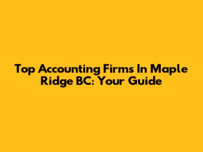 Top Accounting Firms In Maple Ridge BC: Your Guide