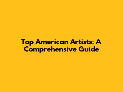 Top American Artists: A Comprehensive Guide