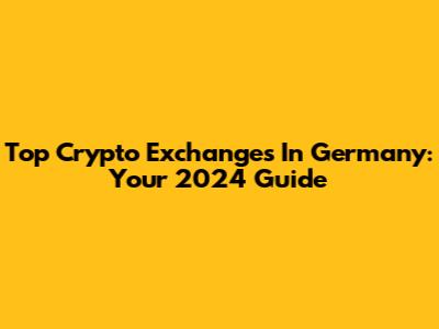 Top Crypto Exchanges In Germany: Your 2024 Guide