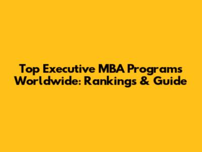 Top Executive MBA Programs Worldwide: Rankings & Guide