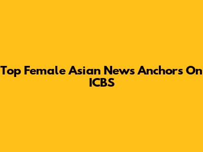 Top Female Asian News Anchors On ICBS