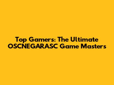Top Gamers: The Ultimate OSCNEGARASC Game Masters