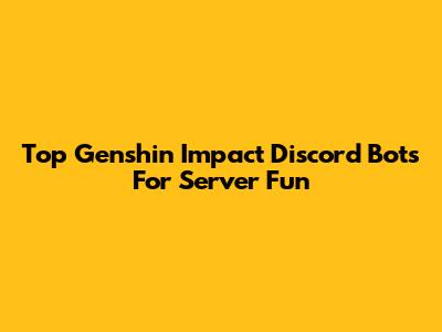 Top Genshin Impact Discord Bots For Server Fun