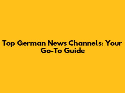 Top German News Channels: Your Go-To Guide