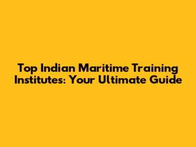 Top Indian Maritime Training Institutes: Your Ultimate Guide
