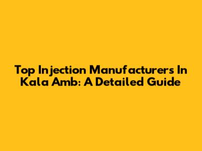 Top Injection Manufacturers In Kala Amb: A Detailed Guide