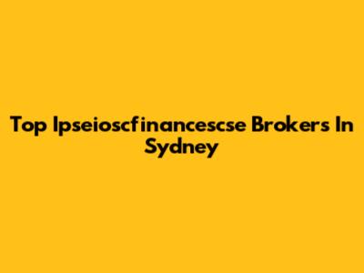 Top Ipseioscfinancescse Brokers In Sydney