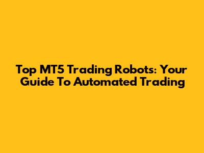 Top MT5 Trading Robots: Your Guide To Automated Trading