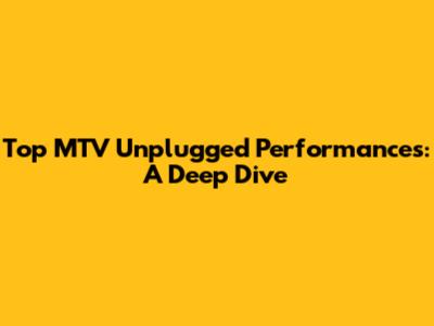 Top MTV Unplugged Performances: A Deep Dive