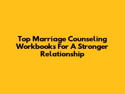 Top Marriage Counseling Workbooks For A Stronger Relationship