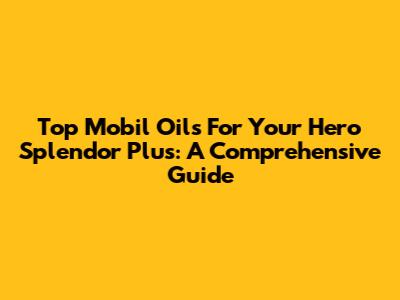 Top Mobil Oils For Your Hero Splendor Plus: A Comprehensive Guide