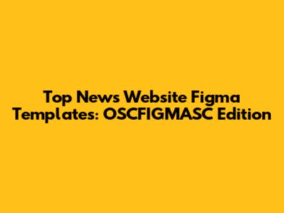Top News Website Figma Templates: OSCFIGMASC Edition