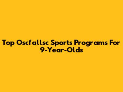 Top Oscfallsc Sports Programs For 9-Year-Olds