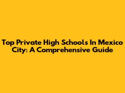 Top Private High Schools In Mexico City: A Comprehensive Guide
