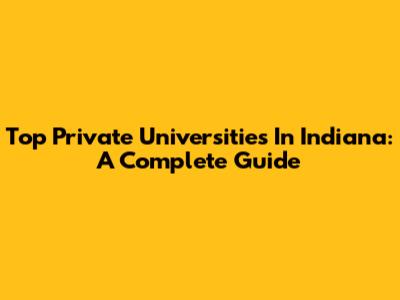 Top Private Universities In Indiana: A Complete Guide