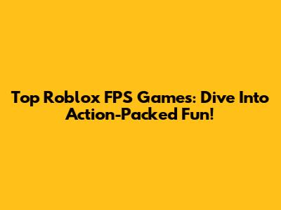 Top Roblox FPS Games: Dive Into Action-Packed Fun!