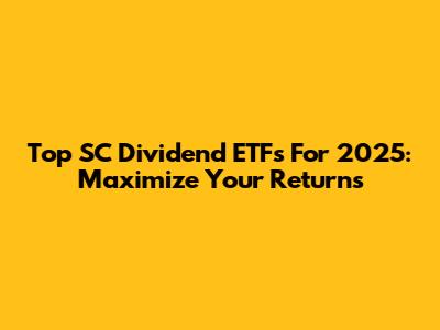 Top SC Dividend ETFs For 2025: Maximize Your Returns