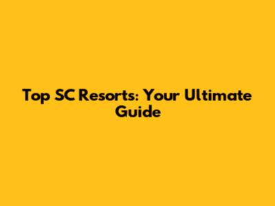 Top SC Resorts: Your Ultimate Guide