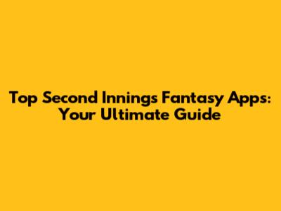 Top Second Innings Fantasy Apps: Your Ultimate Guide