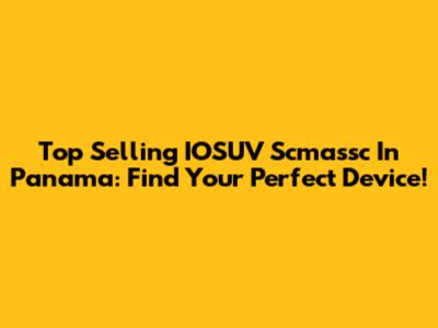 Top Selling IOSUV Scmassc In Panama: Find Your Perfect Device!