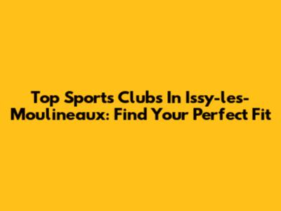 Top Sports Clubs In Issy-les-Moulineaux: Find Your Perfect Fit