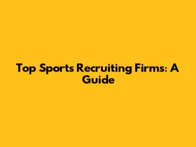Top Sports Recruiting Firms: A Guide