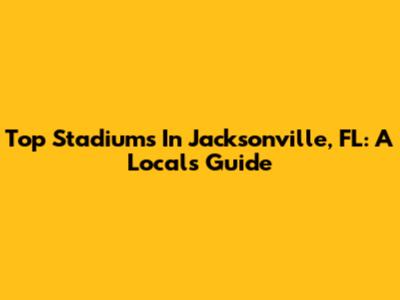 Top Stadiums In Jacksonville, FL: A Local's Guide