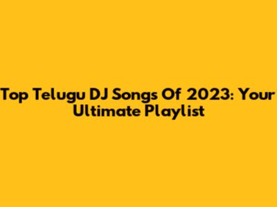 Top Telugu DJ Songs Of 2023: Your Ultimate Playlist