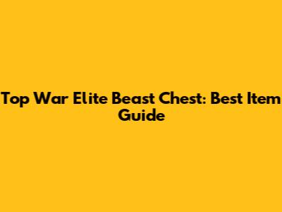 Top War Elite Beast Chest: Best Item Guide