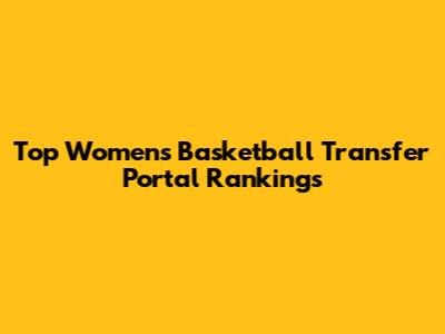 Top Women's Basketball Transfer Portal Rankings