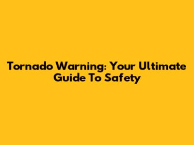 Tornado Warning: Your Ultimate Guide To Safety