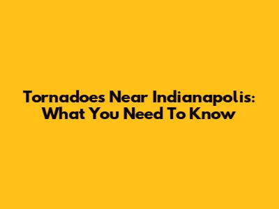 Tornadoes Near Indianapolis: What You Need To Know