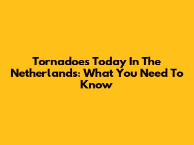 Tornadoes Today In The Netherlands: What You Need To Know