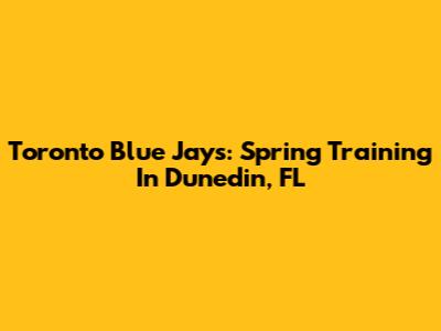 Toronto Blue Jays: Spring Training In Dunedin, FL