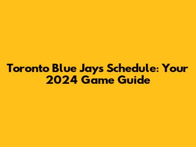 Toronto Blue Jays Schedule: Your 2024 Game Guide