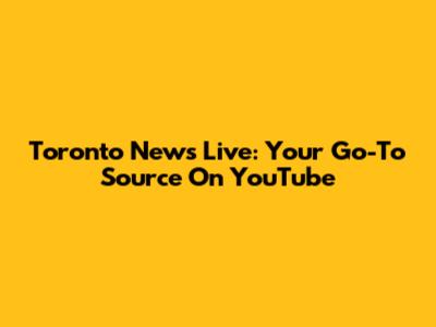 Toronto News Live: Your Go-To Source On YouTube