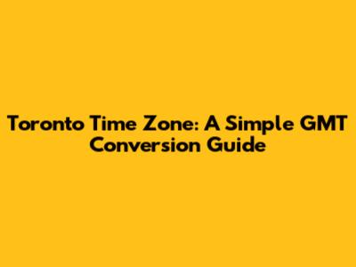 Toronto Time Zone: A Simple GMT Conversion Guide