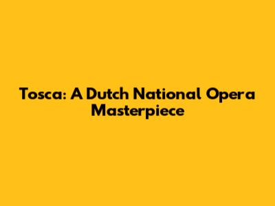 Tosca: A Dutch National Opera Masterpiece