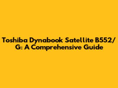 Toshiba Dynabook Satellite B552/G: A Comprehensive Guide