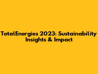 TotalEnergies 2023: Sustainability Insights & Impact