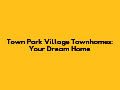 Town Park Village Townhomes: Your Dream Home