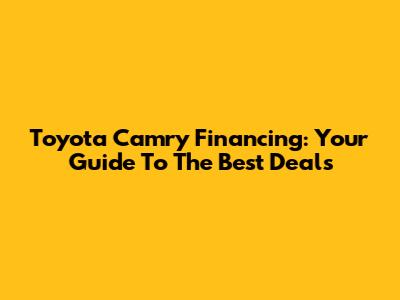 Toyota Camry Financing: Your Guide To The Best Deals