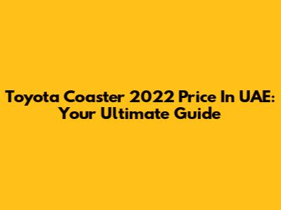 Toyota Coaster 2022 Price In UAE: Your Ultimate Guide