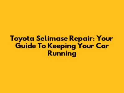 Toyota Selimase Repair: Your Guide To Keeping Your Car Running