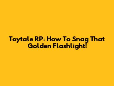 Toytale RP: How To Snag That Golden Flashlight!