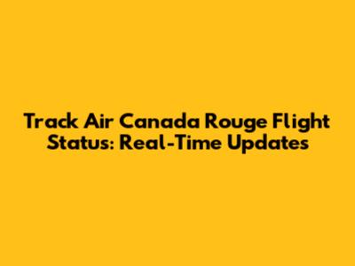 Track Air Canada Rouge Flight Status: Real-Time Updates