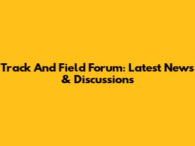 Track And Field Forum: Latest News & Discussions