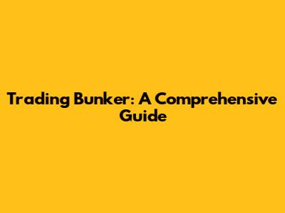 Trading Bunker: A Comprehensive Guide